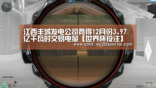 江西丰城发电公司竞得12月份3.97亿千瓦时交易电量【世界杯
