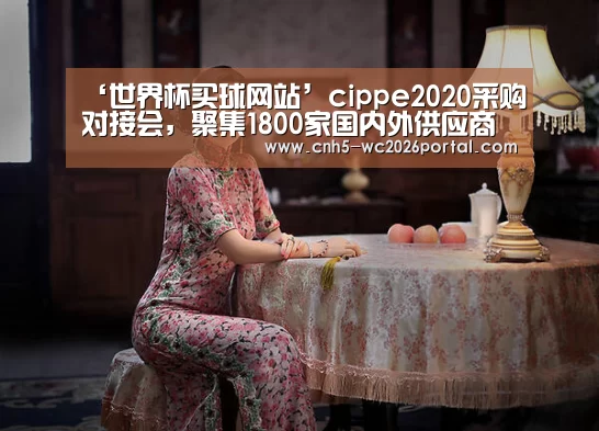 ‘世界杯买球网站’cippe2020采购对接会,聚集1800家国内外供应商(图1) 世界杯投注